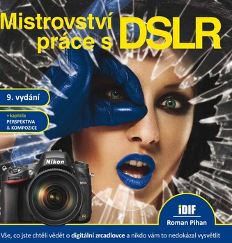 Mistrovství práce s DSLR : vše, co jste chtěli vědět o digitální zrcadlovce a nikdo vám to neuměl vysvětlit (Roman Pihan, 2014)
