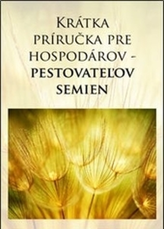 Krátka príručka pre hospodárov - pestovateľov semien Krátka príručka pre hospodárov - pestovateľov semien