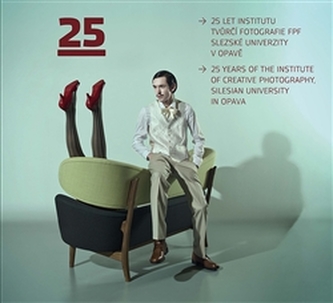 25 let Institutu tvůrčí fotografie FPF Slezské univerzity v Opavě : 25 years of The Institute of Creative Photography, Silesian 