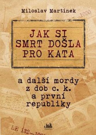 Jak si smrt došla pro kata a další mordy z dob c. k. a první republiky Jak si smrt došla pro kata a další mordy z dob c. k. a první republiky