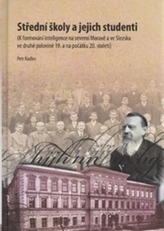 Střední školy a jejich studenti : (k formování inteligence na severní Moravě a ve Slezsku ve druhé polovině 19. a na počátku 20.