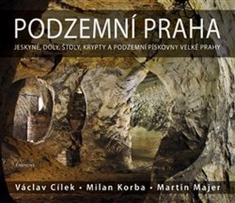 Podzemní Praha - Jeskyně, doly, štoly, krypty a podzemní pískovny velké Prahy