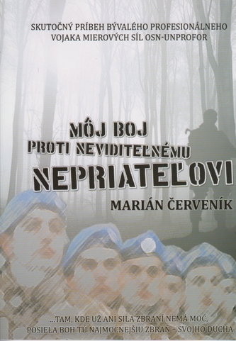 Môj boj proti neviditeľnému nepriateľovi : skutočný príbeh bývalého profesionálneho vojaka mierových síl OSN-UNPROFOR (Marián Če