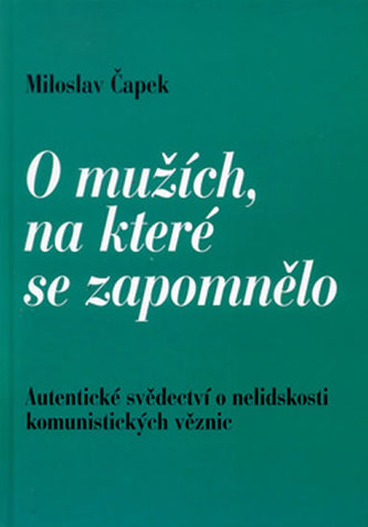 O mužích, na které se zapomnělo : autentické svědectví o nelidskosti komunistických věznic (Miloslav Čapek, 2000)