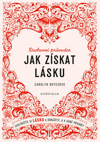 Jak získat lásku : zasloužíte si lásku a dokážete ji k sobě přivábit : duchovní průvodce (Carolyn Boyes, 2015)