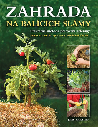 Zahrada na balících slámy : převratná metoda pěstování zeleniny : kdekoli, rychleji, bez okopávání a pletí (Joel Karsten, 2016)