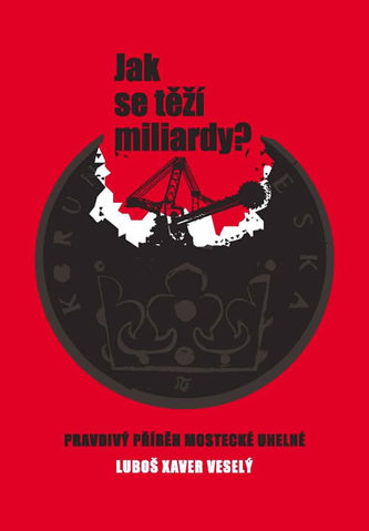 Jak se těží miliardy? : skutečný příběh Mostecké uhelné (Luboš Veselý, 2015)