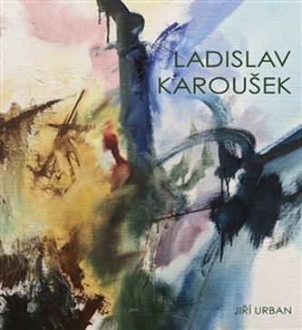 Ladislav Karoušek : život a dílo malíře Ladislava Karouška (1926-1991) (Jiří Urban, 2015)