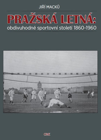 Pražská Letná: obdivuhodné sportovní století 1860-1960 (Jiří Macků, 2015)