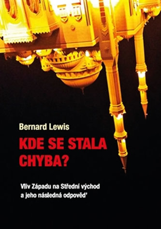 Kde se stala chyba? : vliv Západu na Střední východ a jeho následná odpověď (Bernard Lewis, 2016)