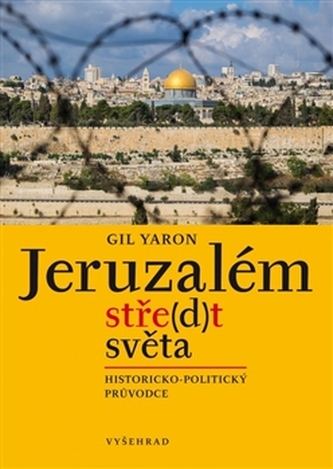 Jeruzalém, stře(d)t světa : historicko-politický průvodce (Gil Yaron, 2016)