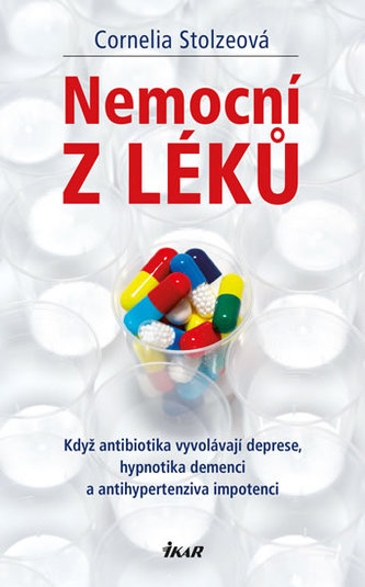 Nemocní z léků : když antibiotika vyvolávají deprese, hypnotika demenci a antihypertenziva impotenci (Cornelia Stolze, 2016)