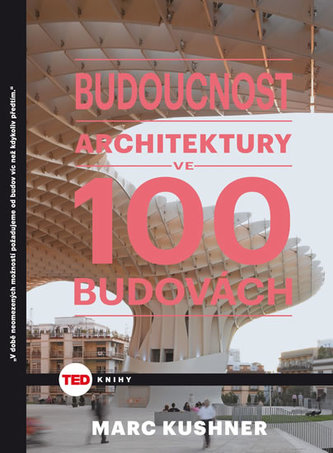 Budoucnost architektury ve 100 budovách : divy světové avantgardní architektury (Marc Kushner, 2016)