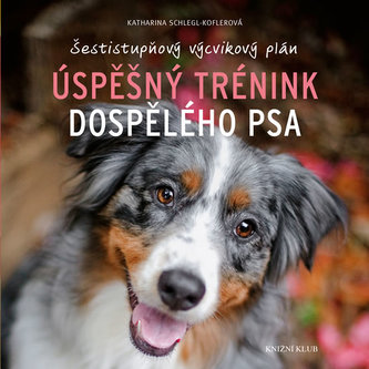 Úspěšný trénink dospělého psa : šestistupňový výcvikový plán (Katharina Schlegl-Kofler, 2016)