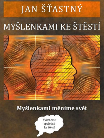 Myšlenkami ke štěstí : myšlenkami měníme svět (Jan Šťastný, 2016)