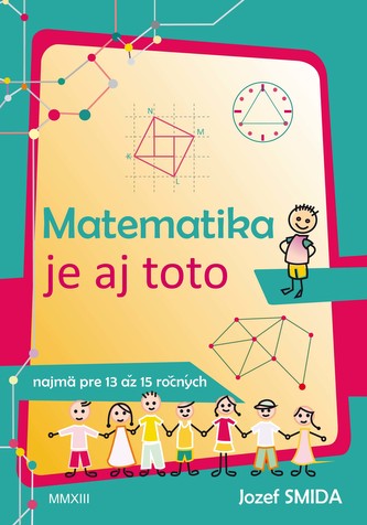 Matematika je aj toto (najmä pre 13 až 15 ročných) Matematika je aj toto (najmä pre 13 až 15 ročných)