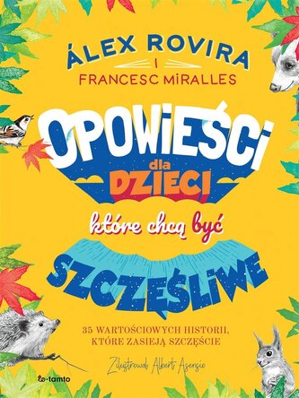 Opowieści dla dzieci, które chcą być szczęśliwe. 35 wartościowych historii, które zasieją szczęście Opowieści dla dzieci, które chcą być szczęśliwe. 35 wartościowych historii, które zasieją szczęście