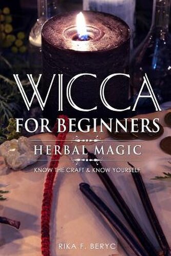 Wicca for Beginners: Herbal Magic List of Plants & Herbs Used in Magick. Magickal Baths, Oils and Teas. Know the Craft & Know Yo