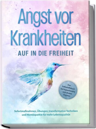 Angst vor Krankheiten: Auf in die Freiheit - Das Selbsthilfebuch bei Hypochondrie und akuten Ängsten - Sofortmaßnahmen, Übungen,
