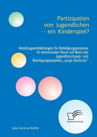 Partizipation von Jugendlichen ¿ ein Kinderspiel? Handlungsempfehlungen für Beteiligungsprozesse im kommunalen Raum auf Basis de