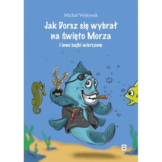 Jak Dorsz się wybrał na Święto Morza i inne bajki wierszem