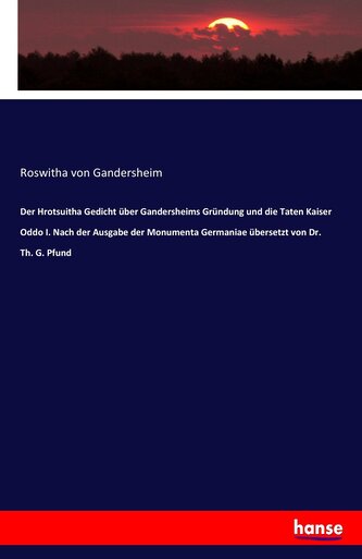 Der Hrotsuitha Gedicht über Gandersheims Gründung und die Taten Kaiser Oddo I. Nach der Ausgabe der Monumenta Germaniae übersetz