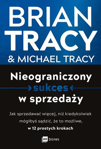 Nieograniczony sukces w sprzedaży. Jak sprzedawać więcej, niż kiedykolwiek mógłbyś sądzić, że to możliwe, w 12 prosty