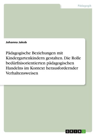 Pädagogische Beziehungen mit Kindergartenkindern gestalten. Die Rolle bedürfnisorientierten pädagogischen Handelns im Kontext he