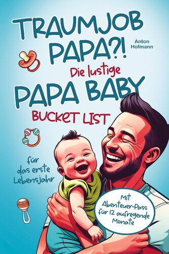 Traumjob Papa?! Die lustige Papa Baby Bucketlist für das erste Lebensjahr zur Stärkung der Vater-Kind-Bindung und Schaffung unve