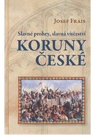 Slavné prohry, slavná vítězství Koruny české devět vybraných kap