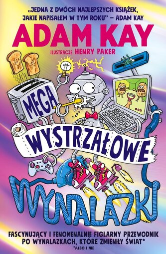 Megawystrzałowe wynalazki. Fascynujący i fenomenalnie figlarny przewodnik po wynalazkach, które zmieniły świat