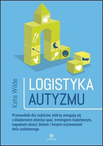 Logistyka autyzmu przewodnik dla rodziców którzy zmagają się z kładzeniem dziecka spać treningiem toaletowym napadami zło