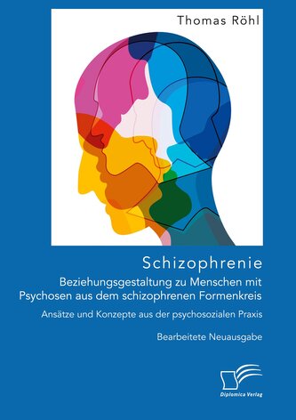 Schizophrenie: Beziehungsgestaltung zu Menschen mit Psychosen aus dem schizophrenen Formenkreis. Ansätze und Konzepte aus der ps