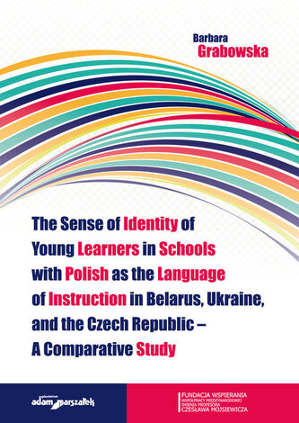 The Sense of Identity of Young Learners in Schools with Polish as the Language of Instruction in Belarus, Ukraine and the Czech The Sense of Identity of Young Learners in Schools with Polish as the Language of Instruction in Belarus, Ukraine and the Czech