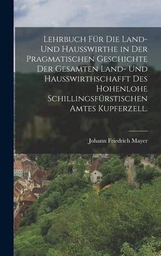 Lehrbuch für die Land- und Haußwirthe in der pragmatischen Geschichte der gesamten Land- und Haußwirthschafft des hohenlohe Schi