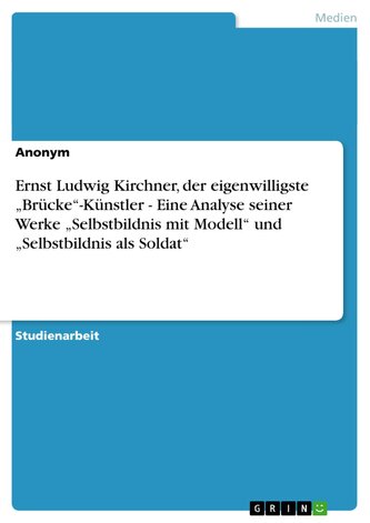 Ernst Ludwig Kirchner, der eigenwilligste ¿Brücke¿-Künstler - Eine Analyse seiner Werke ¿Selbstbildnis mit Modell¿ und ¿Selbstbi