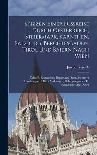 Skizzen Einer Fußreise Durch Oesterreich, Steiermark, Kärnthen, Salzburg, Berchtesgaden, Tirol Und Baiern Nach Wien: Nebst E. Ro
