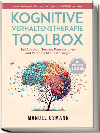 Kognitive Verhaltenstherapie Toolbox: Die 7 mächtigsten Werkzeuge zur effektiven Selbsthilfe im Alltag - Bei Ängsten, Sorgen, De