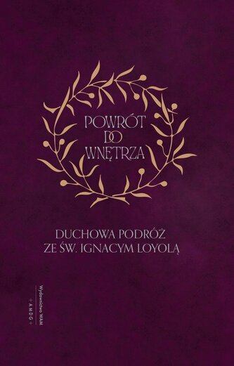 Powrót do wnętrza Duchowa podróż ze św. Ignacym Loyolą Powrót do wnętrza Duchowa podróż ze św. Ignacym Loyolą