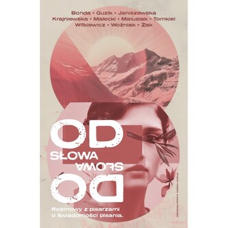 Od słowa do słowa. Rozmowy z pisarzami o świadomości pisania Od słowa do słowa. Rozmowy z pisarzami o świadomości pisania