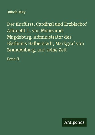Der Kurfürst, Cardinal und Erzbischof Albrecht II. von Mainz und Magdeburg, Administrator des Bisthums Halberstadt, Markgraf von