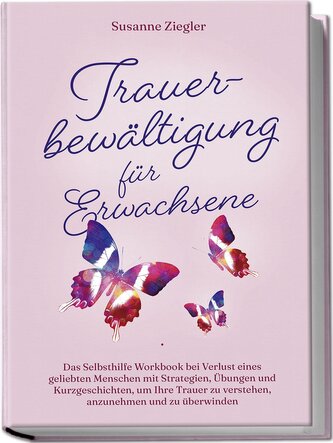 Trauerbewältigung für Erwachsene: Kopf hoch, Sie schaffen das! Das Selbsthilfe Workbook bei Trauer mit Tipps und Übungen um Ihre