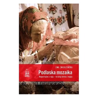 Podlaska mozaika. Reportaże z raju - krainy błota i mgły Podlaska mozaika. Reportaże z raju - krainy błota i mgły