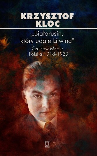 „Białorusin, który udaje Litwina”. Czesław Miłosz i Polska 1918-1939