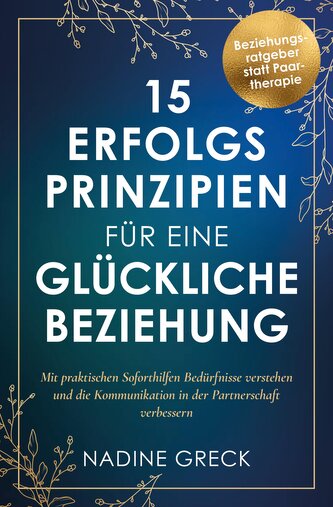 15 Erfolgsprinzipien für eine glückliche Beziehung | Mit praktischen Soforthilfen Bedürfnisse verstehen und die Kommunikation in
