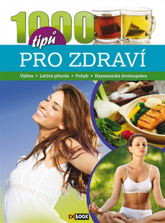 1000 tipů pro zdraví - Výživa * Léčivá příroda * Pohyb * Harmonická životospráva