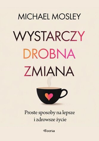 Wystarczy drobna zmiana. Proste sposoby na lepsze i zdrowsze życie Wystarczy drobna zmiana. Proste sposoby na lepsze i zdrowsze życie