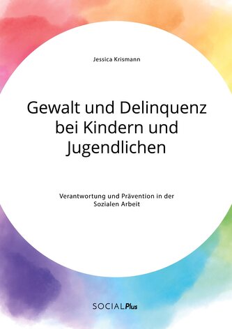 Gewalt und Delinquenz bei Kindern und Jugendlichen. Verantwortung und Prävention in der Sozialen Arbeit
