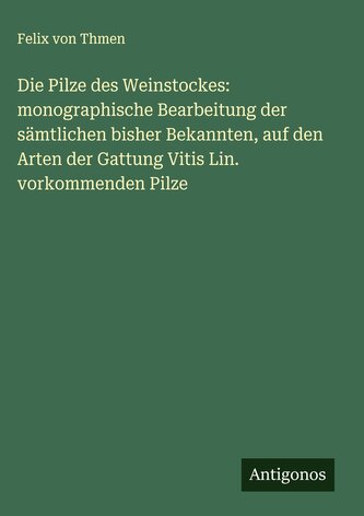 Die Pilze des Weinstockes: monographische Bearbeitung der sämtlichen bisher Bekannten, auf den Arten der Gattung Vitis Lin. vork