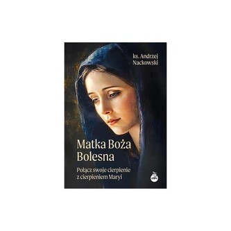 Matka Boża Bolesna. Połącz swoje cierpienie z cierpieniem Maryi